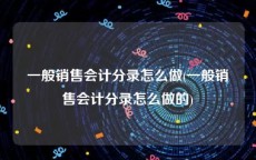一般销售会计分录怎么做(一般销售会计分录怎么做的)
