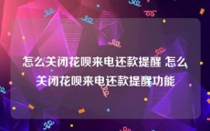 怎么关闭花呗来电还款提醒 怎么关闭花呗来电还款提醒功能