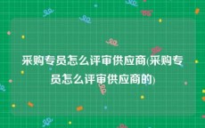 采购专员怎么评审供应商(采购专员怎么评审供应商的)
