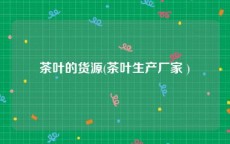 茶叶的货源(茶叶生产厂家 )