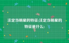 注定当明星的特征(注定当明星的特征是什么)
