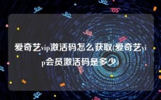 爱奇艺vip激活码怎么获取(爱奇艺vip会员激活码是多少)