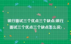 银行面试三个优点三个缺点(银行面试三个优点三个缺点怎么说)