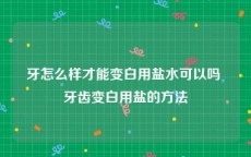牙怎么样才能变白用盐水可以吗 牙齿变白用盐的方法