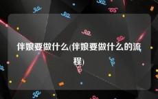 伴娘要做什么(伴娘要做什么的流程)