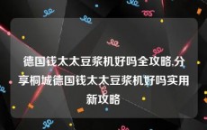 德国钱太太豆浆机好吗全攻略,分享桐城德国钱太太豆浆机好吗实用新攻略