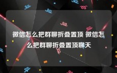 微信怎么把群聊折叠置顶 微信怎么把群聊折叠置顶聊天