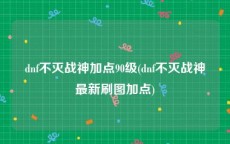 dnf不灭战神加点90级(dnf不灭战神最新刷图加点)