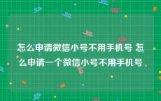 怎么申请微信小号不用手机号 怎么申请一个微信小号不用手机号