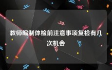 教师编制体检前注意事项复检有几次机会