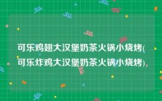 可乐鸡翅大汉堡奶茶火锅小烧烤(可乐炸鸡大汉堡奶茶火锅小烧烤)