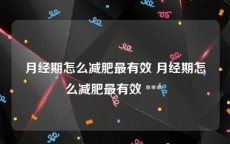 月经期怎么减肥最有效 月经期怎么减肥最有效 *** 
