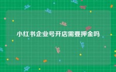 小红书企业号开店需要押金吗