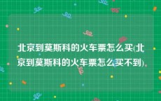 北京到莫斯科的火车票怎么买(北京到莫斯科的火车票怎么买不到)