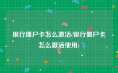 银行僵尸卡怎么激活(银行僵尸卡怎么激活使用)