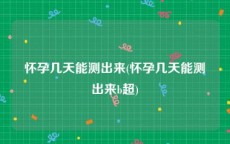 怀孕几天能测出来(怀孕几天能测出来b超)