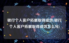 银行个人客户拓展取得成效(银行个人客户拓展取得成效怎么写)