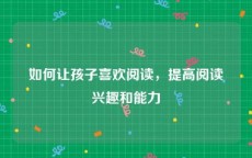 如何让孩子喜欢阅读，提高阅读兴趣和能力