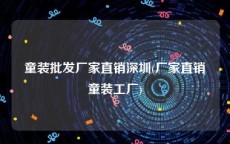 童装批发厂家直销深圳(厂家直销童装工厂)