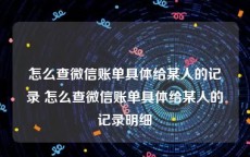 怎么查微信账单具体给某人的记录 怎么查微信账单具体给某人的记录明细