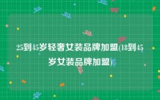 25到45岁轻奢女装品牌加盟(18到45岁女装品牌加盟)