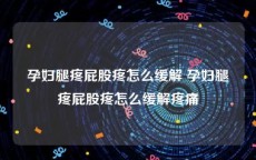 孕妇腿疼屁股疼怎么缓解 孕妇腿疼屁股疼怎么缓解疼痛