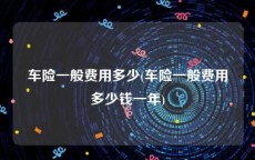 车险一般费用多少(车险一般费用多少钱一年)