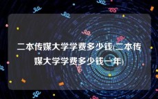 二本传媒大学学费多少钱(二本传媒大学学费多少钱一年)