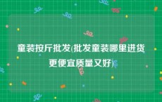 童装按斤批发(批发童装哪里进货更便宜质量又好)