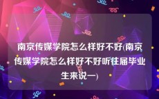 南京传媒学院怎么样好不好(南京传媒学院怎么样好不好听往届毕业生来说一)