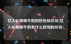 女人长期喝牛奶的好处和坏处(女人长期喝牛奶有什么好处和坏处)