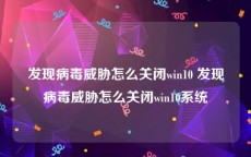 发现病毒威胁怎么关闭win10 发现病毒威胁怎么关闭win10系统