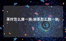 茶叶怎么算一泡(泡茶怎么算一泡)