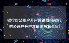 银行对公账户开户营销简报(银行对公账户开户营销简报怎么写)