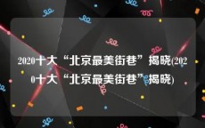 2020十大“北京最美街巷”揭晓(2020十大“北京最美街巷”揭晓)