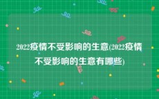 2022疫情不受影响的生意(2022疫情不受影响的生意有哪些)