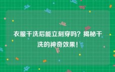 衣服干洗后能立刻穿吗？揭秘干洗的神奇效果！
