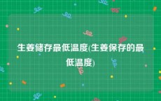 生姜储存最低温度(生姜保存的最低温度)