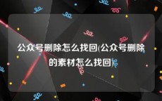 公众号删除怎么找回(公众号删除的素材怎么找回)