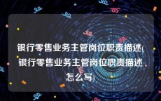 银行零售业务主管岗位职责描述(银行零售业务主管岗位职责描述怎么写)