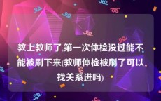 教上教师了,第一次体检没过能不能被刷下来(教师体检被刷了可以找关系进吗)