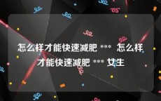 怎么样才能快速减肥 ***  怎么样才能快速减肥 *** 女生