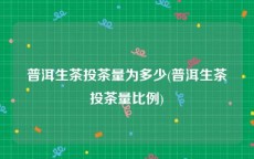 普洱生茶投茶量为多少(普洱生茶投茶量比例)