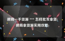 微商一手货源 *** 怎样批发拿货(微商拿货源实用攻略)