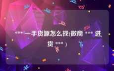  *** 一手货源怎么找(微商 *** 进货 *** )