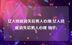 女人彻底消失后男人心理(女人彻底消失后男人心理 知乎)