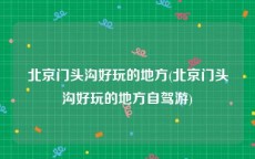 北京门头沟好玩的地方(北京门头沟好玩的地方自驾游)