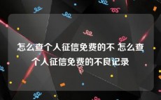 怎么查个人征信免费的不 怎么查个人征信免费的不良记录