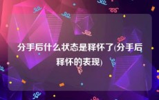 分手后什么状态是释怀了(分手后释怀的表现)