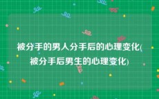 被分手的男人分手后的心理变化(被分手后男生的心理变化)